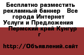 Бесплатно разместить рекламный баннер - Все города Интернет » Услуги и Предложения   . Пермский край,Кунгур г.